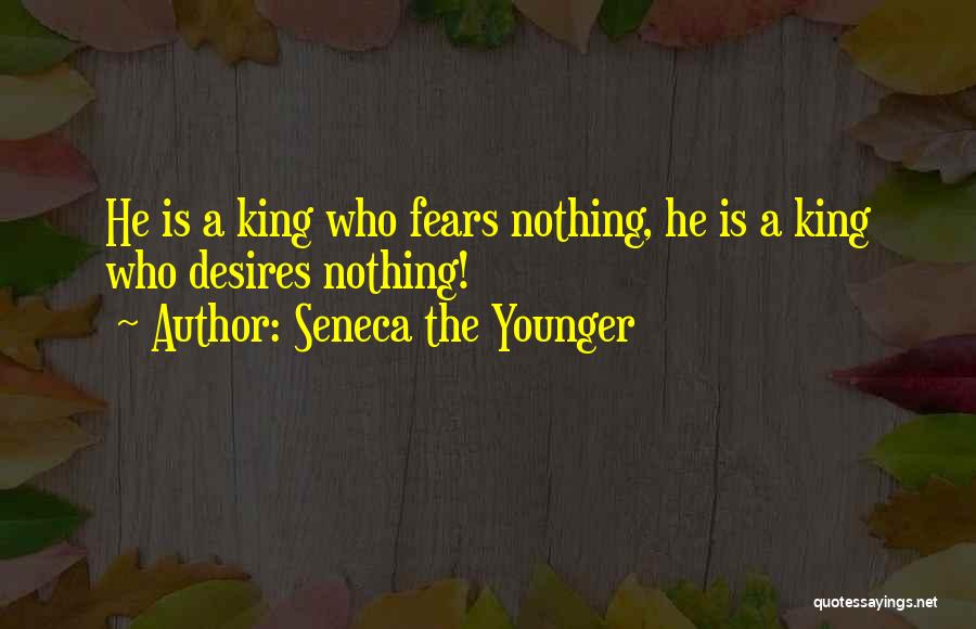 Seneca The Younger Quotes: He Is A King Who Fears Nothing, He Is A King Who Desires Nothing!