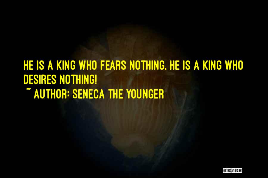 Seneca The Younger Quotes: He Is A King Who Fears Nothing, He Is A King Who Desires Nothing!