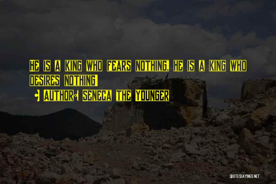 Seneca The Younger Quotes: He Is A King Who Fears Nothing, He Is A King Who Desires Nothing!