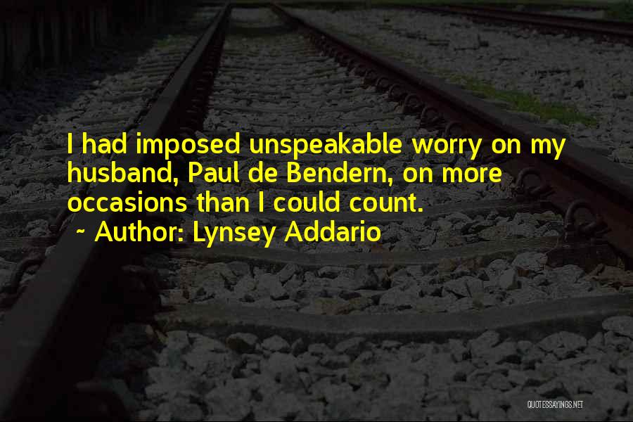 Lynsey Addario Quotes: I Had Imposed Unspeakable Worry On My Husband, Paul De Bendern, On More Occasions Than I Could Count.