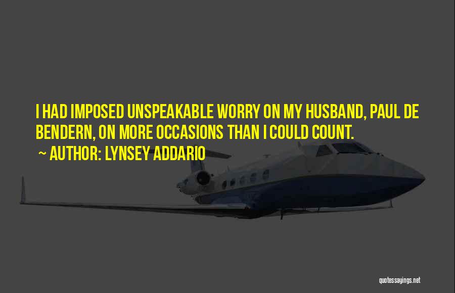 Lynsey Addario Quotes: I Had Imposed Unspeakable Worry On My Husband, Paul De Bendern, On More Occasions Than I Could Count.