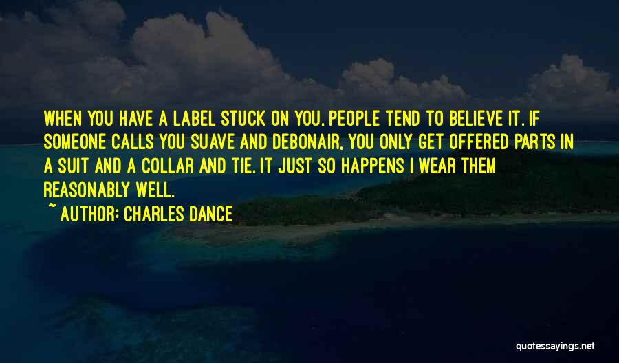 Charles Dance Quotes: When You Have A Label Stuck On You, People Tend To Believe It. If Someone Calls You Suave And Debonair,