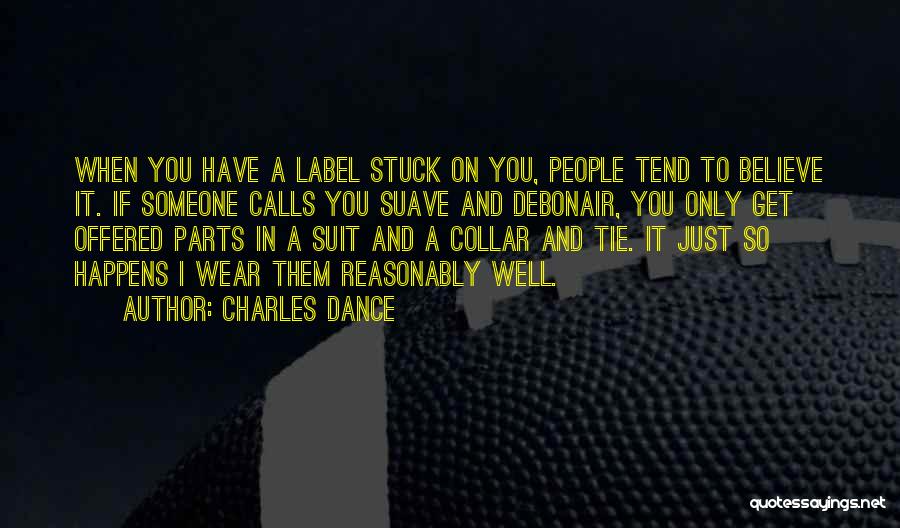 Charles Dance Quotes: When You Have A Label Stuck On You, People Tend To Believe It. If Someone Calls You Suave And Debonair,