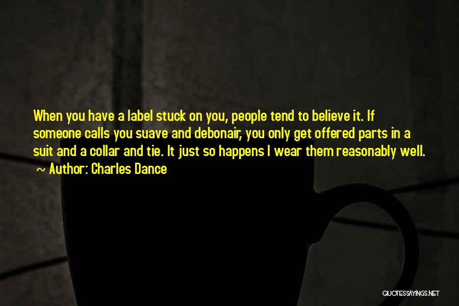 Charles Dance Quotes: When You Have A Label Stuck On You, People Tend To Believe It. If Someone Calls You Suave And Debonair,