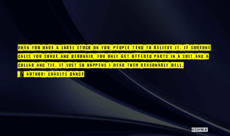 Charles Dance Quotes: When You Have A Label Stuck On You, People Tend To Believe It. If Someone Calls You Suave And Debonair,