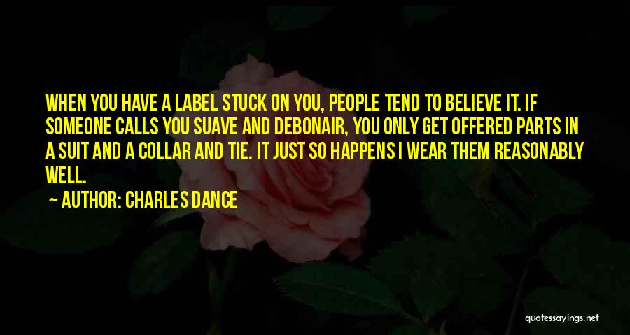 Charles Dance Quotes: When You Have A Label Stuck On You, People Tend To Believe It. If Someone Calls You Suave And Debonair,