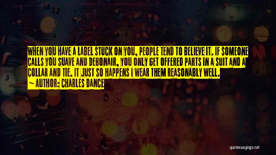 Charles Dance Quotes: When You Have A Label Stuck On You, People Tend To Believe It. If Someone Calls You Suave And Debonair,