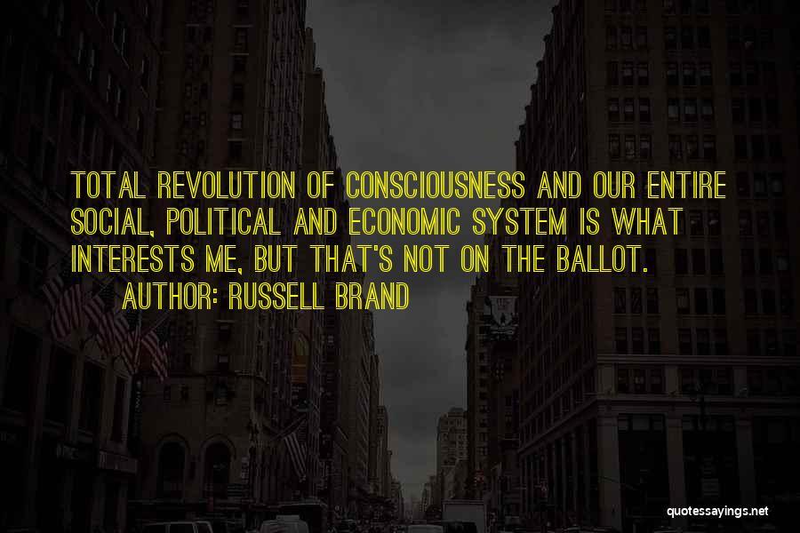 Russell Brand Quotes: Total Revolution Of Consciousness And Our Entire Social, Political And Economic System Is What Interests Me, But That's Not On