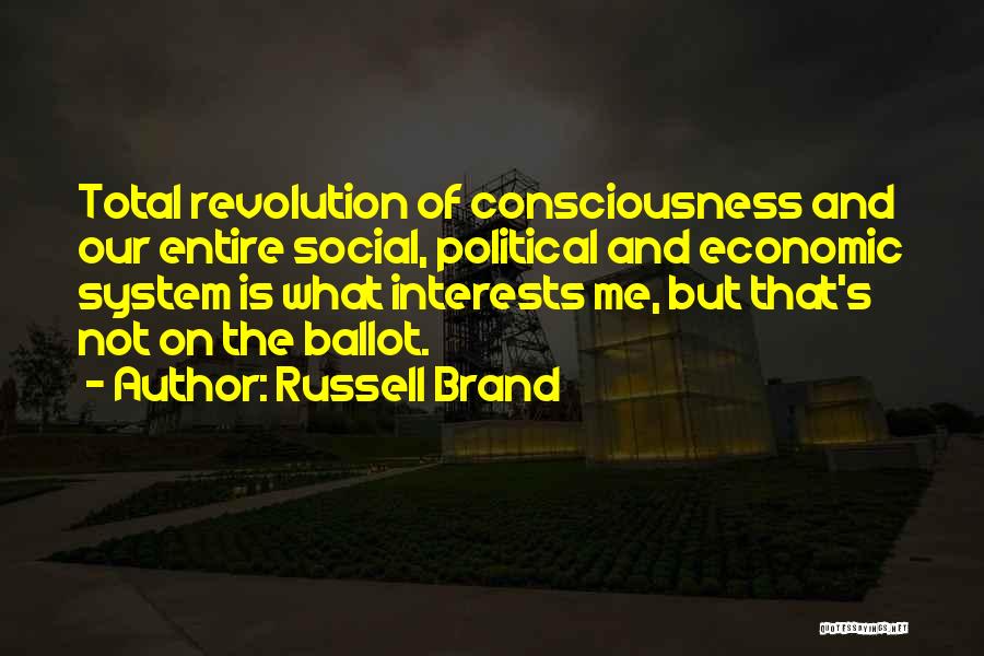 Russell Brand Quotes: Total Revolution Of Consciousness And Our Entire Social, Political And Economic System Is What Interests Me, But That's Not On