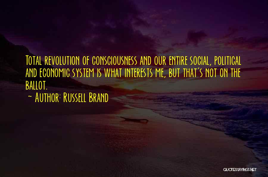 Russell Brand Quotes: Total Revolution Of Consciousness And Our Entire Social, Political And Economic System Is What Interests Me, But That's Not On