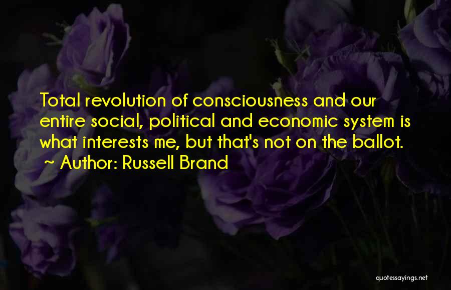 Russell Brand Quotes: Total Revolution Of Consciousness And Our Entire Social, Political And Economic System Is What Interests Me, But That's Not On