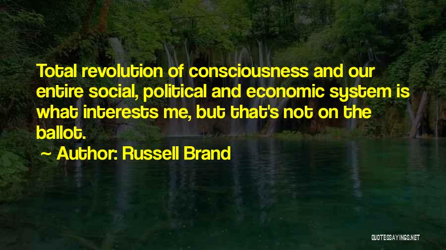 Russell Brand Quotes: Total Revolution Of Consciousness And Our Entire Social, Political And Economic System Is What Interests Me, But That's Not On
