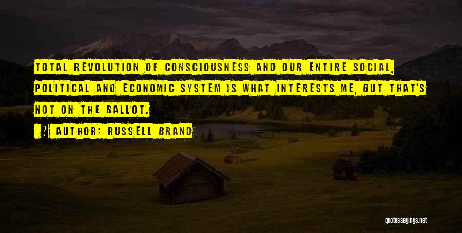 Russell Brand Quotes: Total Revolution Of Consciousness And Our Entire Social, Political And Economic System Is What Interests Me, But That's Not On