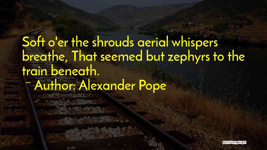 Alexander Pope Quotes: Soft O'er The Shrouds Aerial Whispers Breathe, That Seemed But Zephyrs To The Train Beneath.