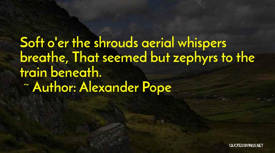 Alexander Pope Quotes: Soft O'er The Shrouds Aerial Whispers Breathe, That Seemed But Zephyrs To The Train Beneath.