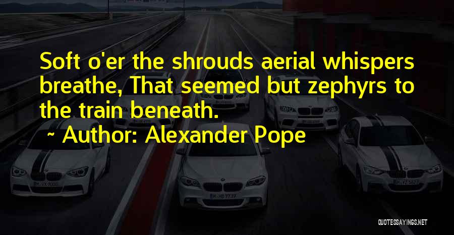 Alexander Pope Quotes: Soft O'er The Shrouds Aerial Whispers Breathe, That Seemed But Zephyrs To The Train Beneath.