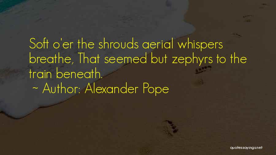 Alexander Pope Quotes: Soft O'er The Shrouds Aerial Whispers Breathe, That Seemed But Zephyrs To The Train Beneath.