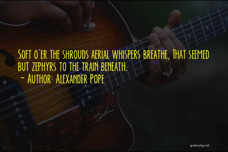 Alexander Pope Quotes: Soft O'er The Shrouds Aerial Whispers Breathe, That Seemed But Zephyrs To The Train Beneath.