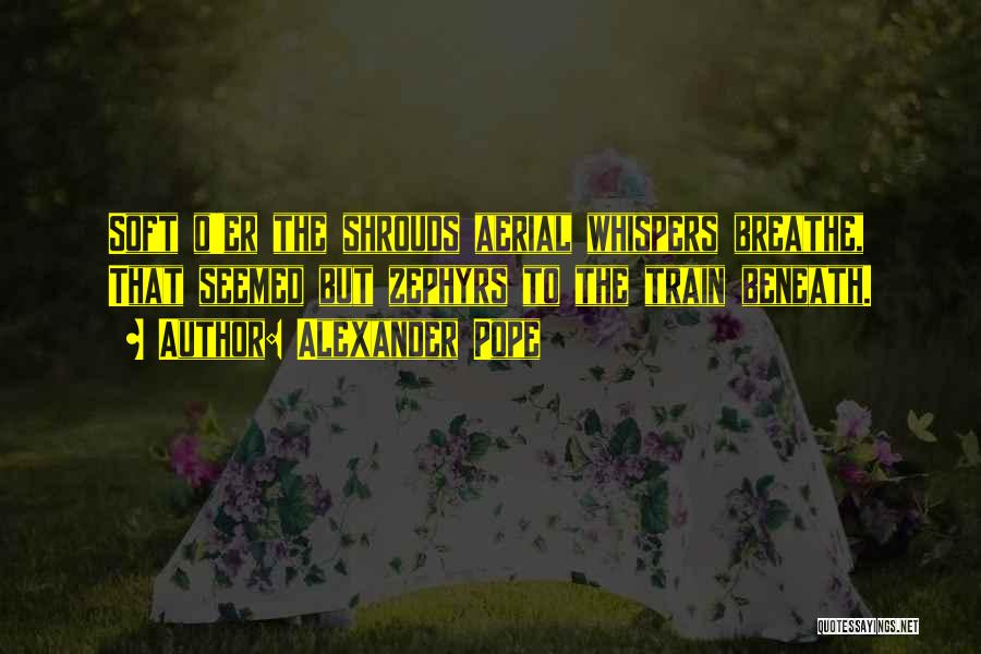 Alexander Pope Quotes: Soft O'er The Shrouds Aerial Whispers Breathe, That Seemed But Zephyrs To The Train Beneath.