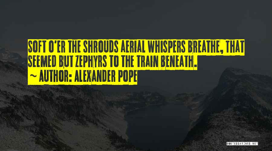 Alexander Pope Quotes: Soft O'er The Shrouds Aerial Whispers Breathe, That Seemed But Zephyrs To The Train Beneath.