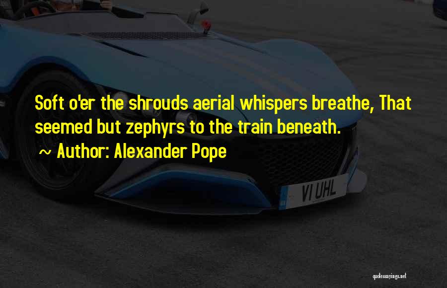 Alexander Pope Quotes: Soft O'er The Shrouds Aerial Whispers Breathe, That Seemed But Zephyrs To The Train Beneath.