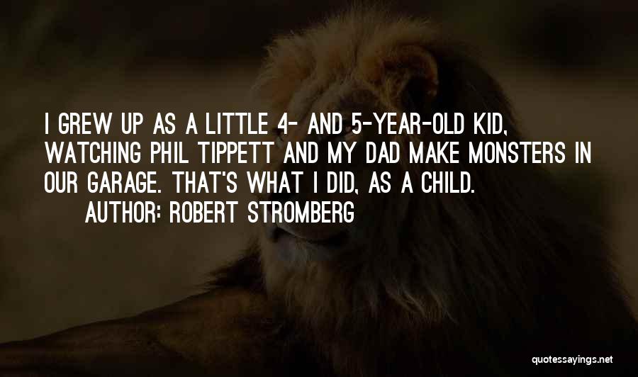 Robert Stromberg Quotes: I Grew Up As A Little 4- And 5-year-old Kid, Watching Phil Tippett And My Dad Make Monsters In Our