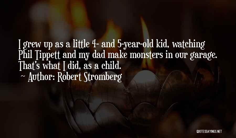 Robert Stromberg Quotes: I Grew Up As A Little 4- And 5-year-old Kid, Watching Phil Tippett And My Dad Make Monsters In Our