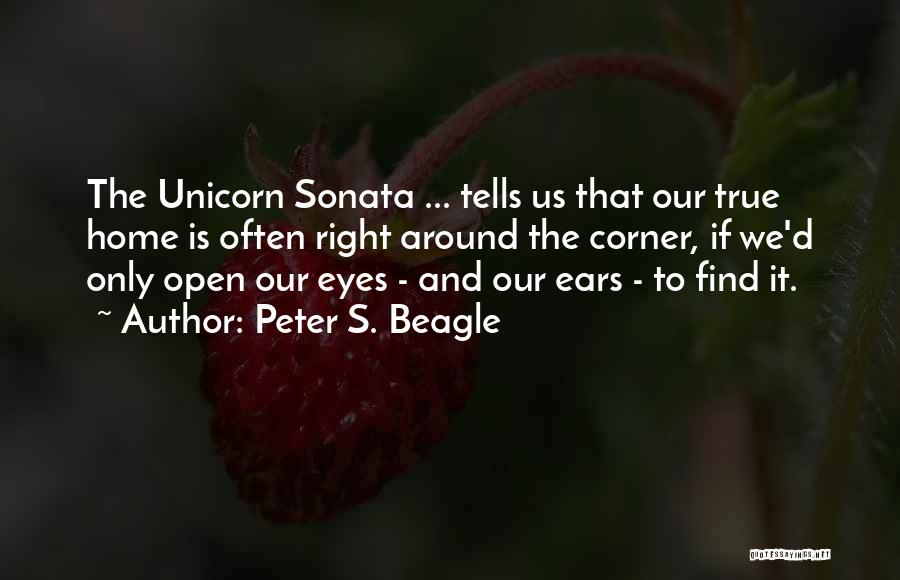 Peter S. Beagle Quotes: The Unicorn Sonata ... Tells Us That Our True Home Is Often Right Around The Corner, If We'd Only Open