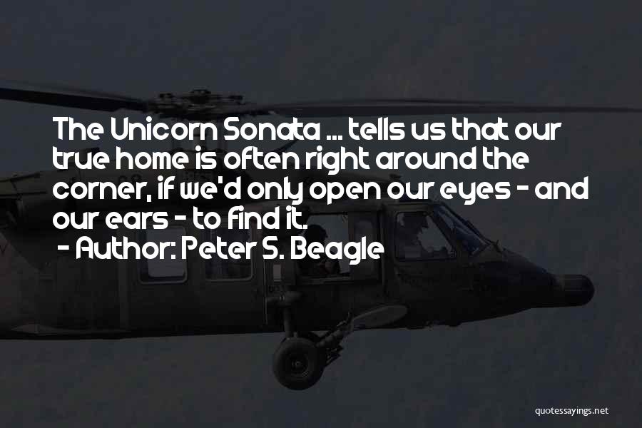 Peter S. Beagle Quotes: The Unicorn Sonata ... Tells Us That Our True Home Is Often Right Around The Corner, If We'd Only Open