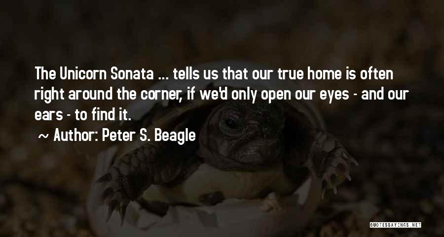 Peter S. Beagle Quotes: The Unicorn Sonata ... Tells Us That Our True Home Is Often Right Around The Corner, If We'd Only Open