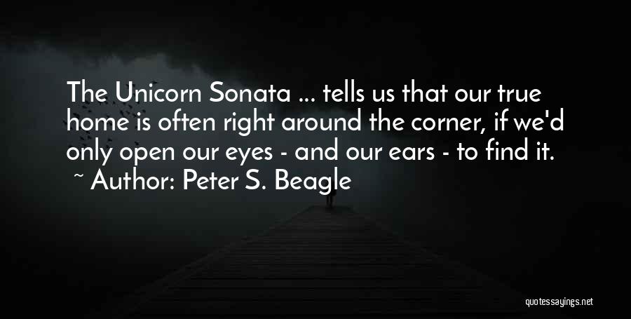 Peter S. Beagle Quotes: The Unicorn Sonata ... Tells Us That Our True Home Is Often Right Around The Corner, If We'd Only Open