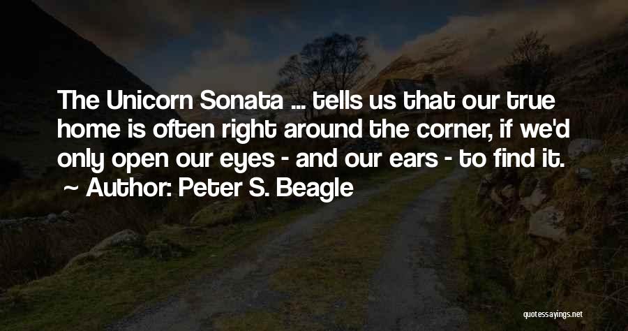 Peter S. Beagle Quotes: The Unicorn Sonata ... Tells Us That Our True Home Is Often Right Around The Corner, If We'd Only Open