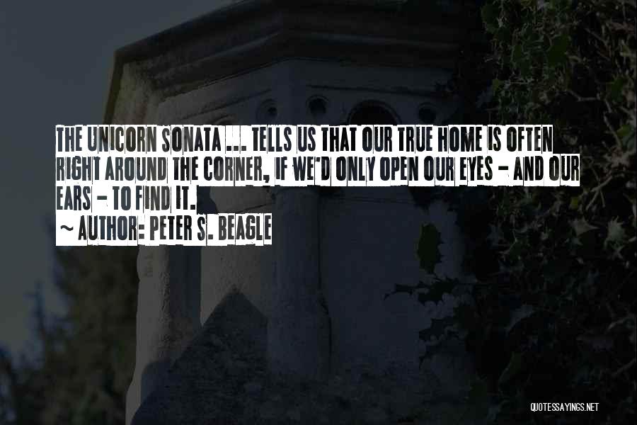Peter S. Beagle Quotes: The Unicorn Sonata ... Tells Us That Our True Home Is Often Right Around The Corner, If We'd Only Open