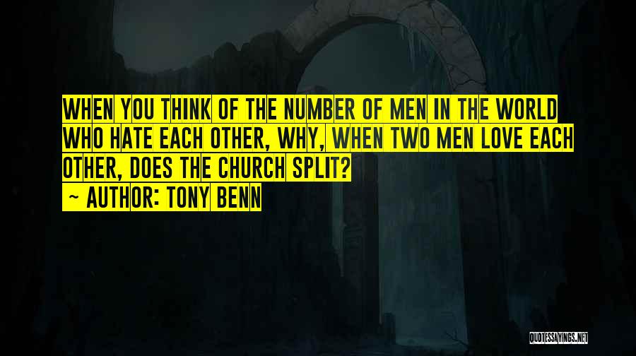 Tony Benn Quotes: When You Think Of The Number Of Men In The World Who Hate Each Other, Why, When Two Men Love