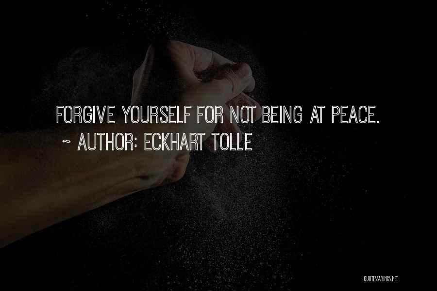 Eckhart Tolle Quotes: Forgive Yourself For Not Being At Peace.