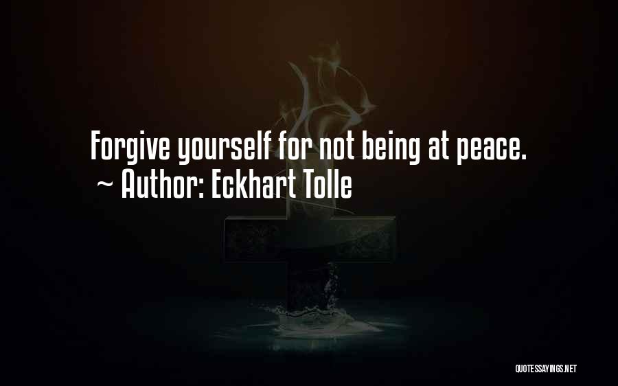 Eckhart Tolle Quotes: Forgive Yourself For Not Being At Peace.
