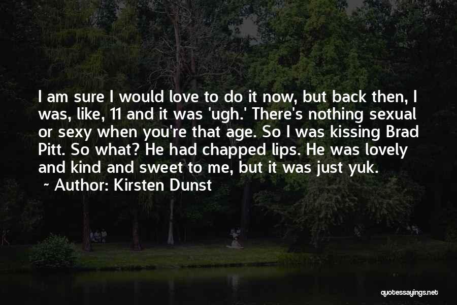 Kirsten Dunst Quotes: I Am Sure I Would Love To Do It Now, But Back Then, I Was, Like, 11 And It Was