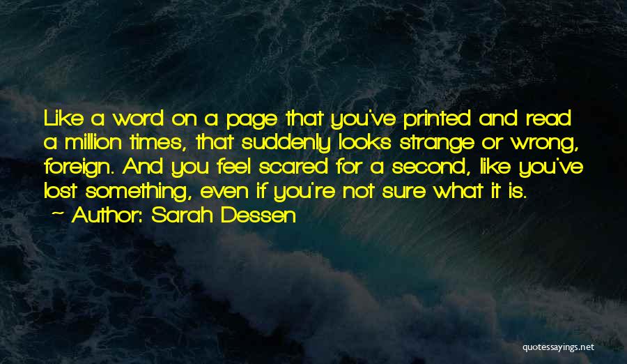 Sarah Dessen Quotes: Like A Word On A Page That You've Printed And Read A Million Times, That Suddenly Looks Strange Or Wrong,