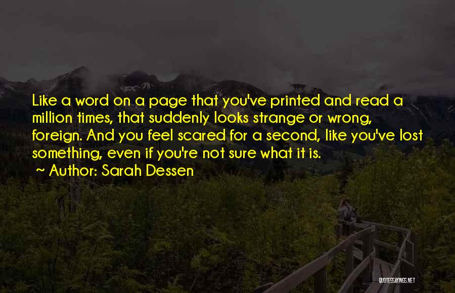 Sarah Dessen Quotes: Like A Word On A Page That You've Printed And Read A Million Times, That Suddenly Looks Strange Or Wrong,