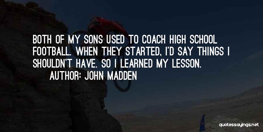 John Madden Quotes: Both Of My Sons Used To Coach High School Football. When They Started, I'd Say Things I Shouldn't Have. So