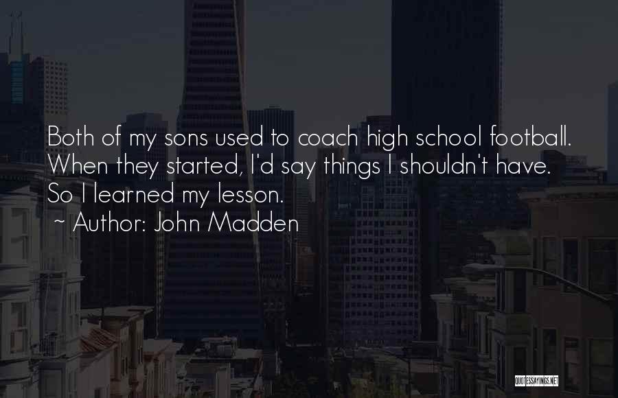 John Madden Quotes: Both Of My Sons Used To Coach High School Football. When They Started, I'd Say Things I Shouldn't Have. So