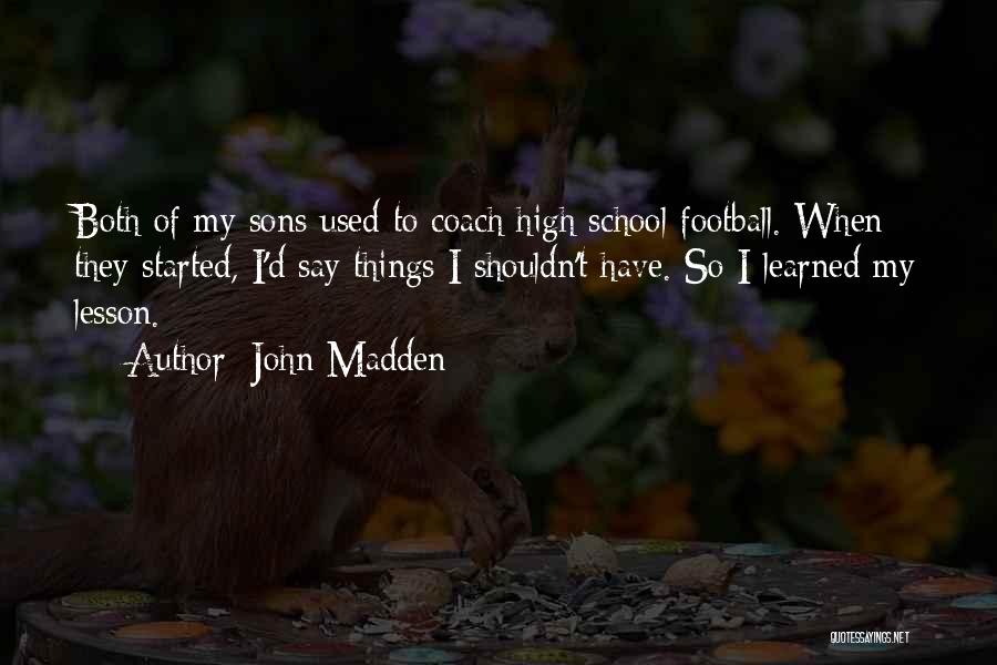 John Madden Quotes: Both Of My Sons Used To Coach High School Football. When They Started, I'd Say Things I Shouldn't Have. So