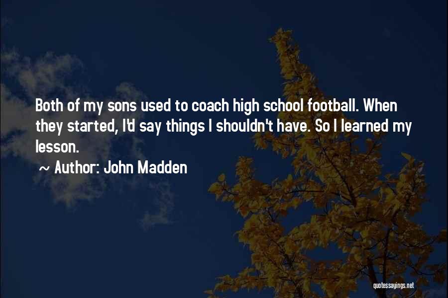 John Madden Quotes: Both Of My Sons Used To Coach High School Football. When They Started, I'd Say Things I Shouldn't Have. So