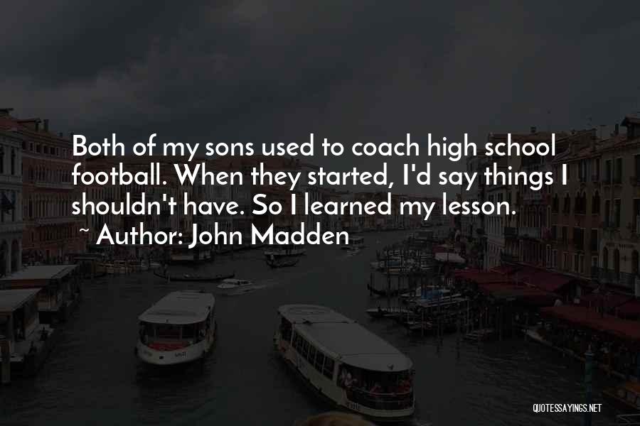 John Madden Quotes: Both Of My Sons Used To Coach High School Football. When They Started, I'd Say Things I Shouldn't Have. So