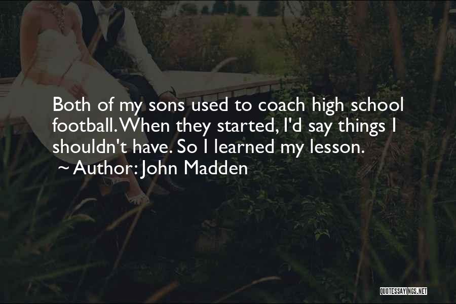 John Madden Quotes: Both Of My Sons Used To Coach High School Football. When They Started, I'd Say Things I Shouldn't Have. So