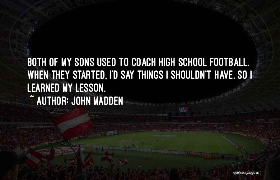 John Madden Quotes: Both Of My Sons Used To Coach High School Football. When They Started, I'd Say Things I Shouldn't Have. So