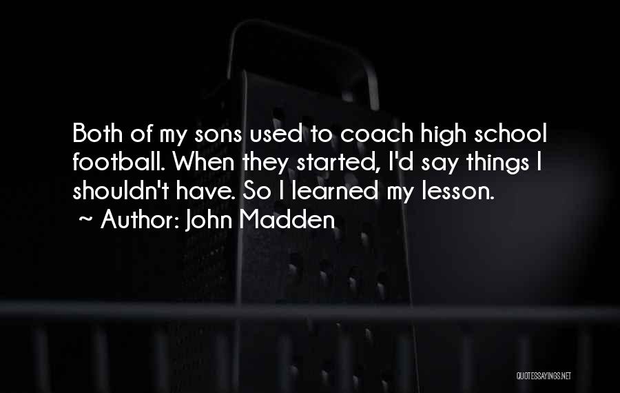 John Madden Quotes: Both Of My Sons Used To Coach High School Football. When They Started, I'd Say Things I Shouldn't Have. So