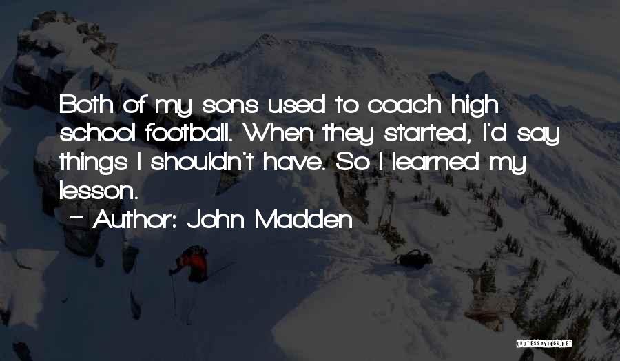 John Madden Quotes: Both Of My Sons Used To Coach High School Football. When They Started, I'd Say Things I Shouldn't Have. So