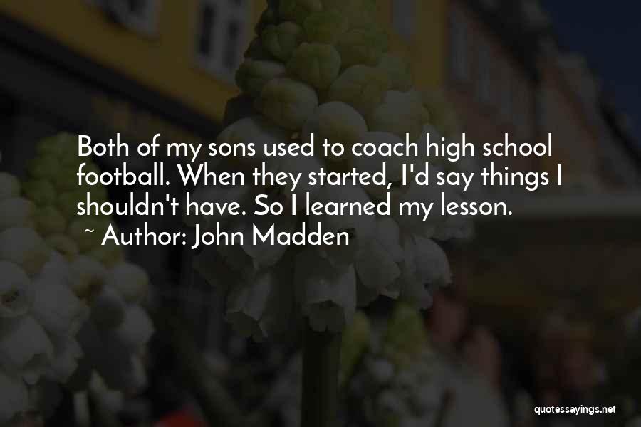 John Madden Quotes: Both Of My Sons Used To Coach High School Football. When They Started, I'd Say Things I Shouldn't Have. So