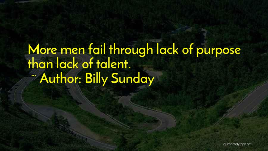 Billy Sunday Quotes: More Men Fail Through Lack Of Purpose Than Lack Of Talent.